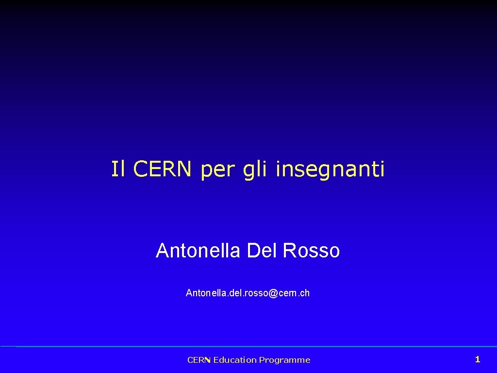 Il CERN per gli insegnanti Antonella Del Rosso Antonella. del. rosso@cern. ch CERN Education