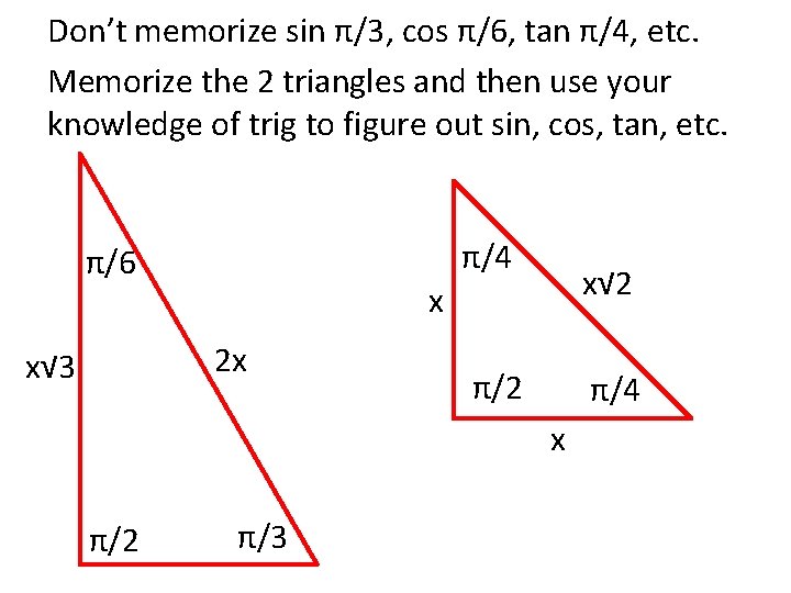 Don’t memorize sin π/3, cos π/6, tan π/4, etc. Memorize the 2 triangles and