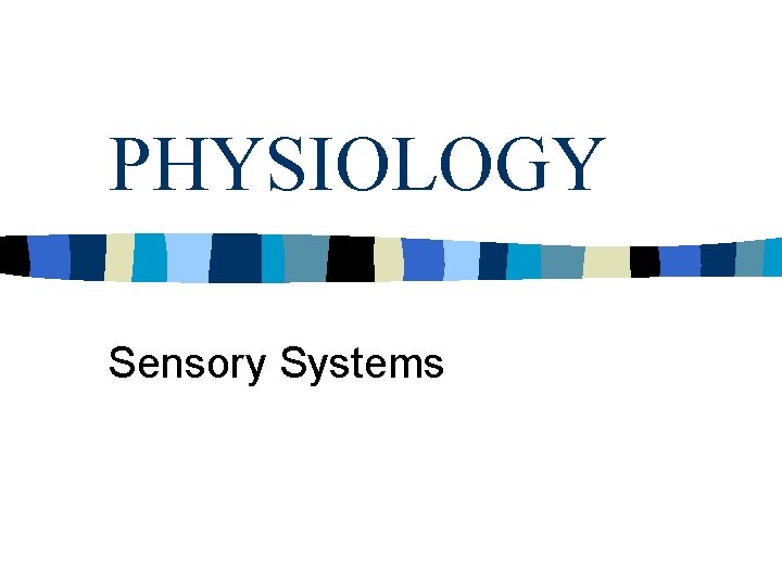 PHYSIOLOGY Sensory Systems PHYSIOLOGY Sensory Systems