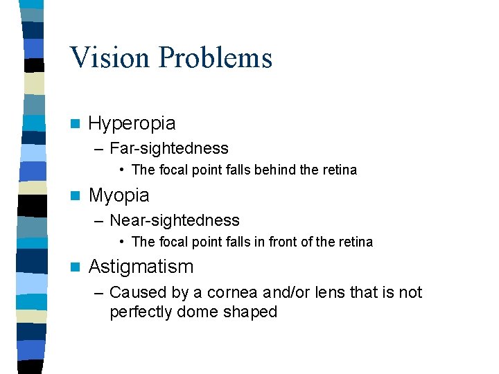 Vision Problems n Hyperopia – Far-sightedness • The focal point falls behind the retina Vision Problems n Hyperopia – Far-sightedness • The focal point falls behind the retina
