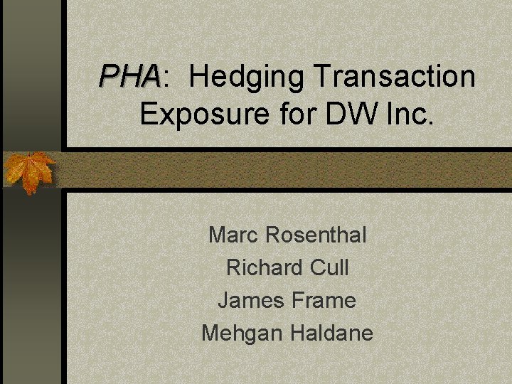 PHA: PHA Hedging Transaction Exposure for DW Inc. Marc Rosenthal Richard Cull James Frame