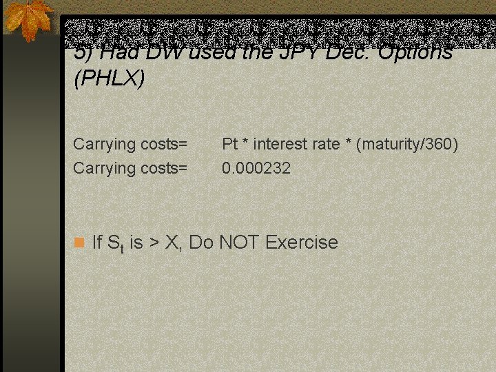 5) Had DW used the JPY Dec. Options (PHLX) Carrying costs= Pt * interest