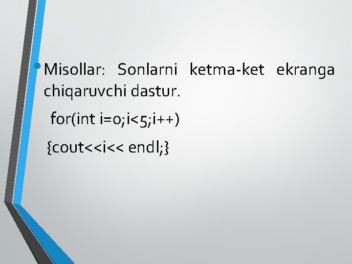  • Misollar: Sonlarni ketma-ket ekranga chiqaruvchi dastur. for(int i=0; i<5; i++) {cout<<i<< endl;