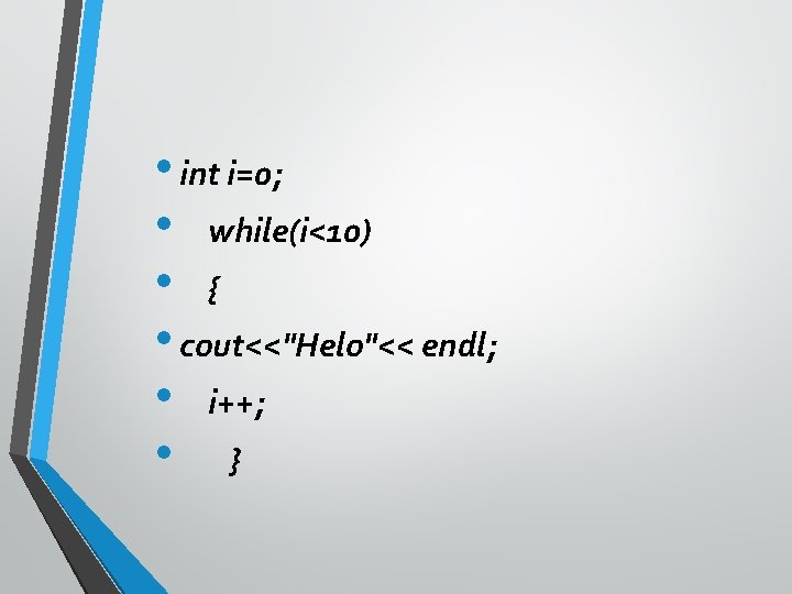  • int i=0; • while(i<10) • { • cout<<"Helo"<< endl; • i++; •