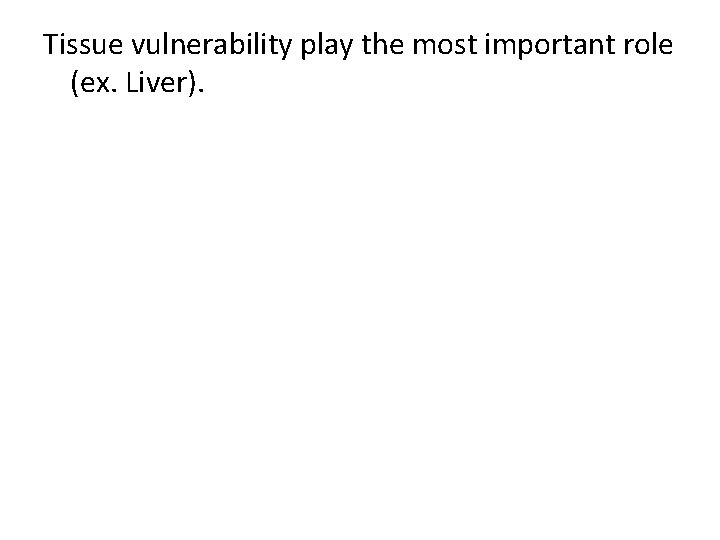 Tissue vulnerability play the most important role (ex. Liver). 