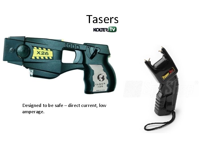 Tasers Designed to be safe – direct current, low amperage. 