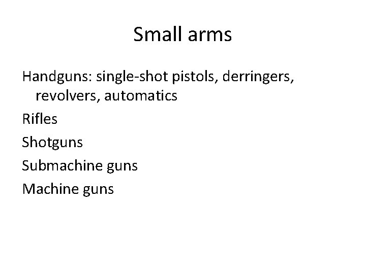 Small arms Handguns: single-shot pistols, derringers, revolvers, automatics Rifles Shotguns Submachine guns Machine guns