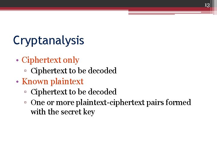 13 Cryptanalysis • Ciphertext only ▫ Ciphertext to be decoded • Known plaintext ▫