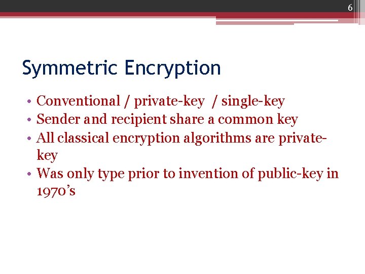 6 Symmetric Encryption • Conventional / private-key / single-key • Sender and recipient share