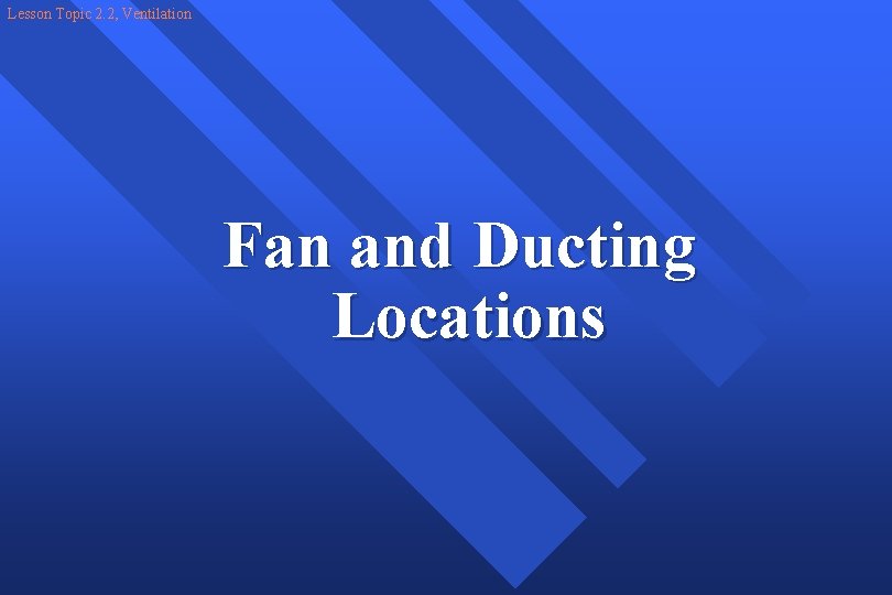 Lesson Topic 2. 2, Ventilation Fan and Ducting Locations 