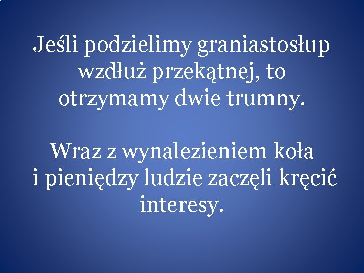 Jeśli podzielimy graniastosłup wzdłuż przekątnej, to otrzymamy dwie trumny. Wraz z wynalezieniem koła i