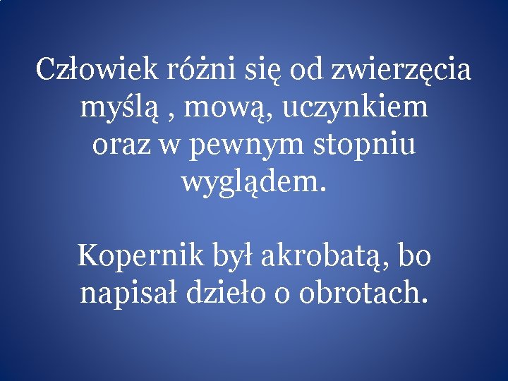 Człowiek różni się od zwierzęcia myślą , mową, uczynkiem oraz w pewnym stopniu wyglądem.