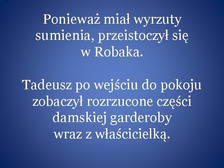 Ponieważ miał wyrzuty sumienia, przeistoczył się w Robaka. Tadeusz po wejściu do pokoju zobaczył