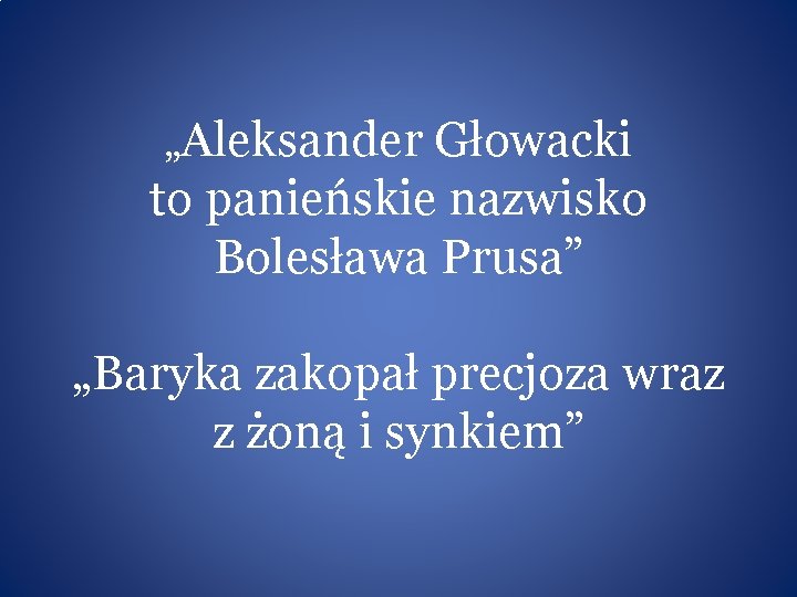 „Aleksander Głowacki to panieńskie nazwisko Bolesława Prusa” „Baryka zakopał precjoza wraz z żoną i