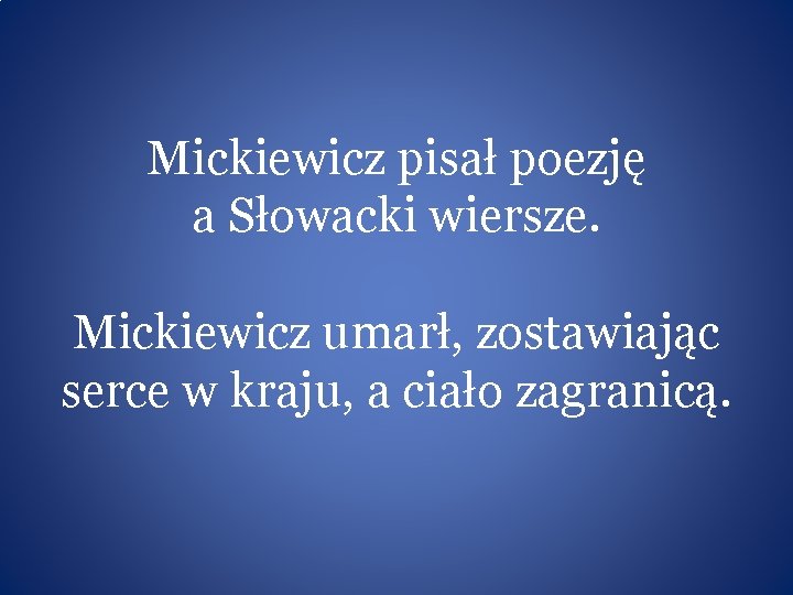 Mickiewicz pisał poezję a Słowacki wiersze. Mickiewicz umarł, zostawiając serce w kraju, a ciało
