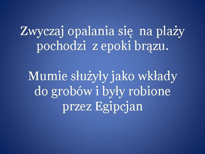 Zwyczaj opalania się na plaży pochodzi z epoki brązu. Mumie służyły jako wkłady do