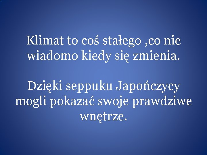 Klimat to coś stałego , co nie wiadomo kiedy się zmienia. Dzięki seppuku Japończycy