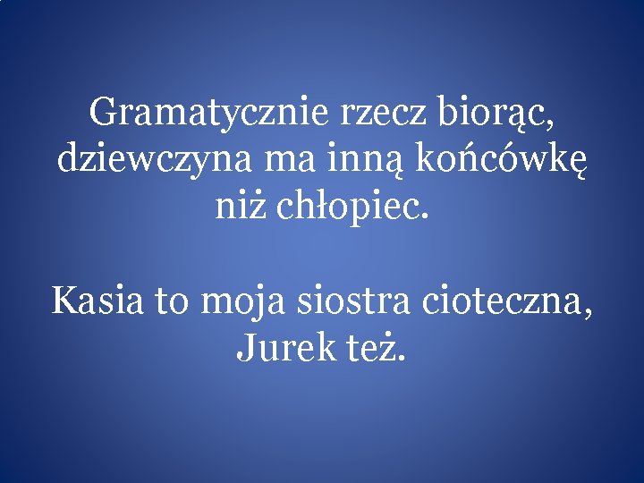 Gramatycznie rzecz biorąc, dziewczyna ma inną końcówkę niż chłopiec. Kasia to moja siostra cioteczna,