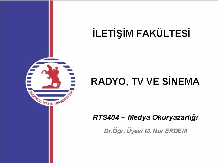 İLETİŞİM FAKÜLTESİ RADYO, TV VE SİNEMA RTS 404 – Medya Okuryazarlığı Dr. Öğr. Üyesi