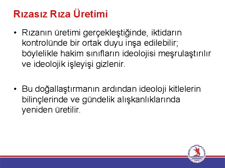 Rızasız Rıza Üretimi • Rızanın üretimi gerçekleştiğinde, iktidarın kontrolünde bir ortak duyu inşa edilebilir;