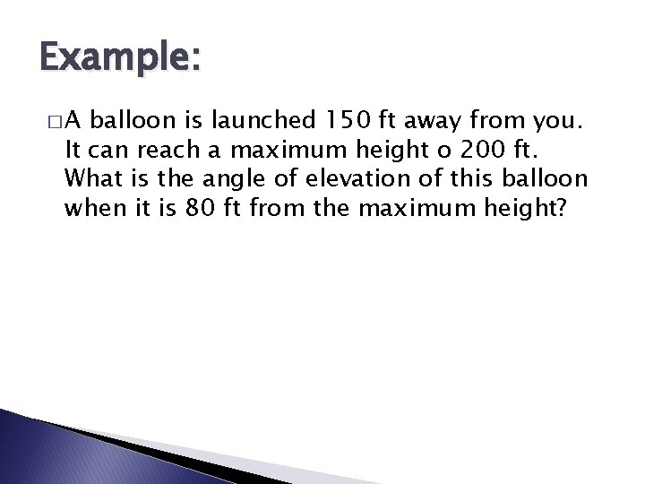 Example: �A balloon is launched 150 ft away from you. It can reach a