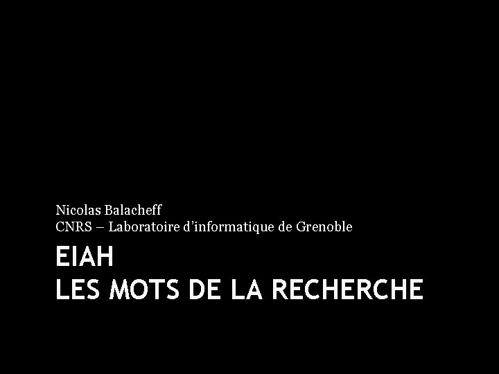 Nicolas Balacheff CNRS – Laboratoire d’informatique de Grenoble EIAH LES MOTS DE LA RECHERCHE