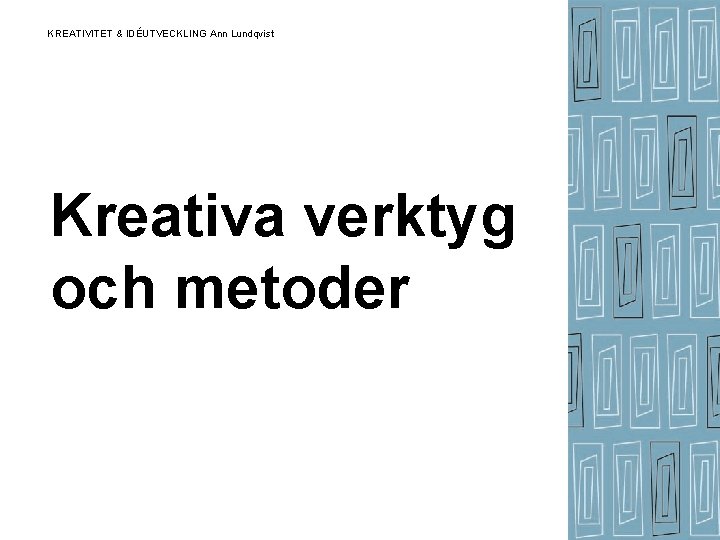 KREATIVITET & IDÉUTVECKLING Ann Lundqvist Kreativa verktyg och metoder KREATIVITET & IDÉUTVECKLING Ann Lundqvist Kreativa verktyg och metoder
