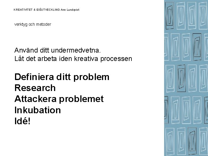 KREATIVITET & IDÉUTVECKLING Ann Lundqvist verktyg och metoder Använd ditt undermedvetna. Låt det arbeta KREATIVITET & IDÉUTVECKLING Ann Lundqvist verktyg och metoder Använd ditt undermedvetna. Låt det arbeta