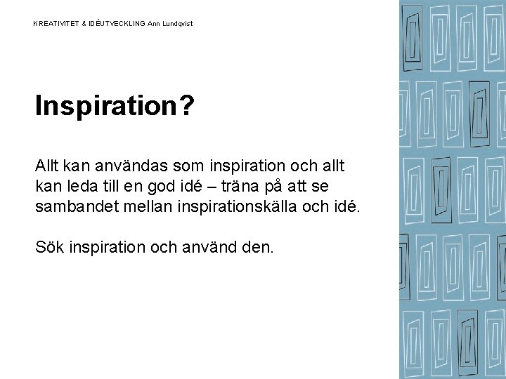 KREATIVITET & IDÉUTVECKLING Ann Lundqvist Inspiration? Allt kan användas som inspiration och allt kan KREATIVITET & IDÉUTVECKLING Ann Lundqvist Inspiration? Allt kan användas som inspiration och allt kan