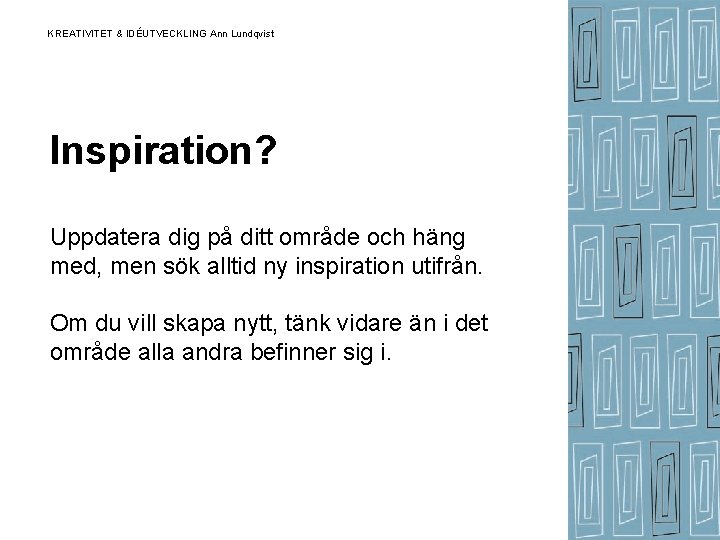 KREATIVITET & IDÉUTVECKLING Ann Lundqvist Inspiration? Uppdatera dig på ditt område och häng med, KREATIVITET & IDÉUTVECKLING Ann Lundqvist Inspiration? Uppdatera dig på ditt område och häng med,