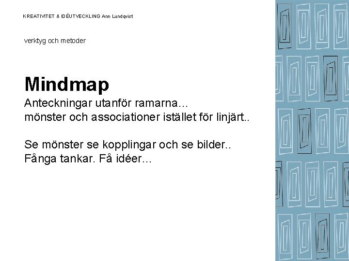 KREATIVITET & IDÉUTVECKLING Ann Lundqvist verktyg och metoder Mindmap Anteckningar utanför ramarna… mönster och KREATIVITET & IDÉUTVECKLING Ann Lundqvist verktyg och metoder Mindmap Anteckningar utanför ramarna… mönster och