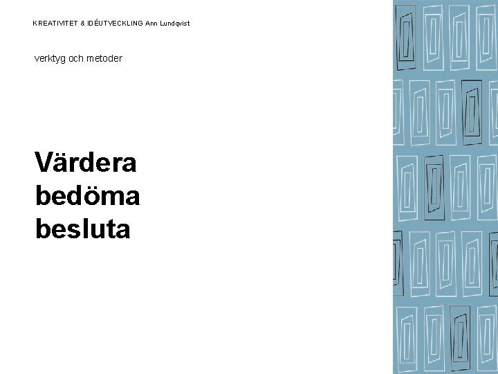 KREATIVITET & IDÉUTVECKLING Ann Lundqvist verktyg och metoder Värdera bedöma besluta KREATIVITET & IDÉUTVECKLING Ann Lundqvist verktyg och metoder Värdera bedöma besluta