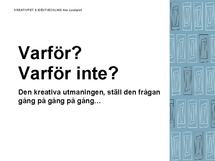 KREATIVITET & IDÉUTVECKLING Ann Lundqvist Varför? Varför inte? Den kreativa utmaningen, ställ den frågan KREATIVITET & IDÉUTVECKLING Ann Lundqvist Varför? Varför inte? Den kreativa utmaningen, ställ den frågan