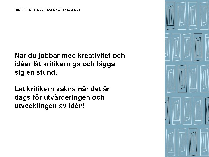 KREATIVITET & IDÉUTVECKLING Ann Lundqvist När du jobbar med kreativitet och idéer låt kritikern KREATIVITET & IDÉUTVECKLING Ann Lundqvist När du jobbar med kreativitet och idéer låt kritikern