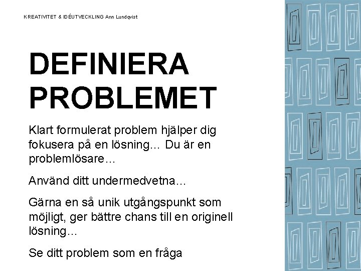 KREATIVITET & IDÉUTVECKLING Ann Lundqvist DEFINIERA PROBLEMET Klart formulerat problem hjälper dig fokusera på KREATIVITET & IDÉUTVECKLING Ann Lundqvist DEFINIERA PROBLEMET Klart formulerat problem hjälper dig fokusera på