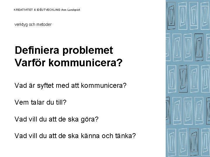 KREATIVITET & IDÉUTVECKLING Ann Lundqvist verktyg och metoder Definiera problemet Varför kommunicera? Vad är KREATIVITET & IDÉUTVECKLING Ann Lundqvist verktyg och metoder Definiera problemet Varför kommunicera? Vad är