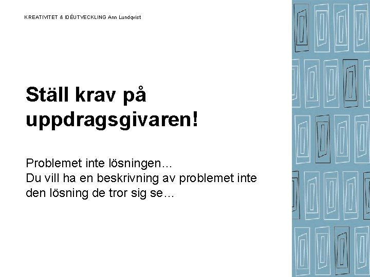 KREATIVITET & IDÉUTVECKLING Ann Lundqvist Ställ krav på uppdragsgivaren! Problemet inte lösningen… Du vill KREATIVITET & IDÉUTVECKLING Ann Lundqvist Ställ krav på uppdragsgivaren! Problemet inte lösningen… Du vill