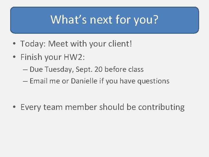 What’s next for you? • Today: Meet with your client! • Finish your HW