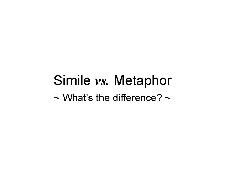 Simile vs. Metaphor ~ What’s the difference? ~ 