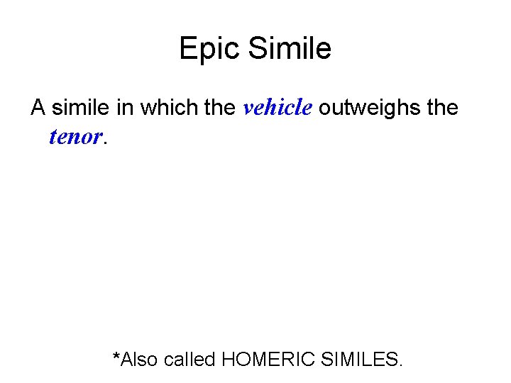 Epic Simile A simile in which the vehicle outweighs the tenor. *Also called HOMERIC