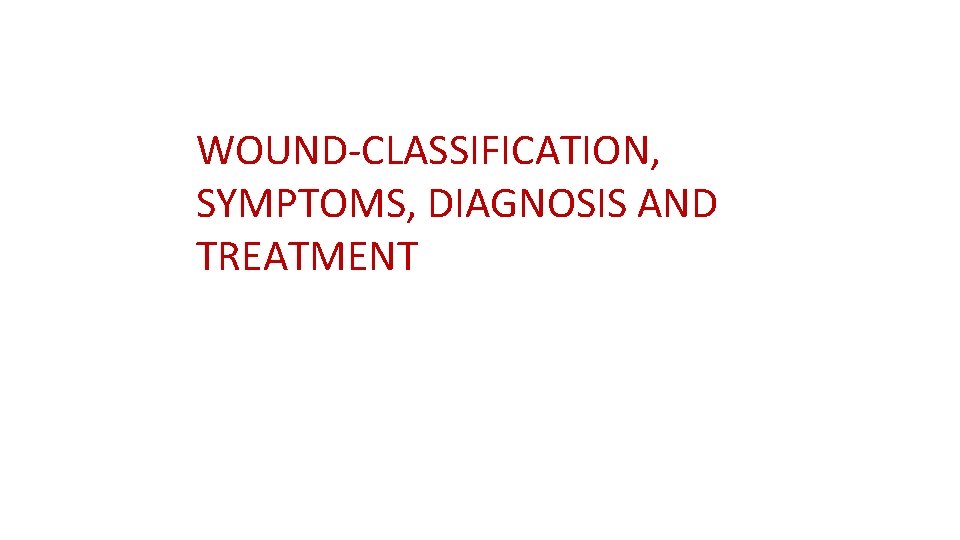 WOUND-CLASSIFICATION, SYMPTOMS, DIAGNOSIS AND TREATMENT WOUND-CLASSIFICATION, SYMPTOMS, DIAGNOSIS AND TREATMENT