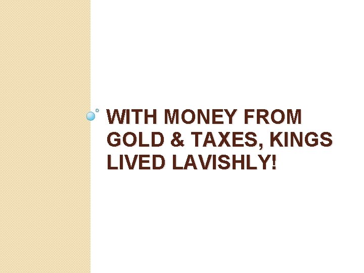 WITH MONEY FROM GOLD & TAXES, KINGS LIVED LAVISHLY! 