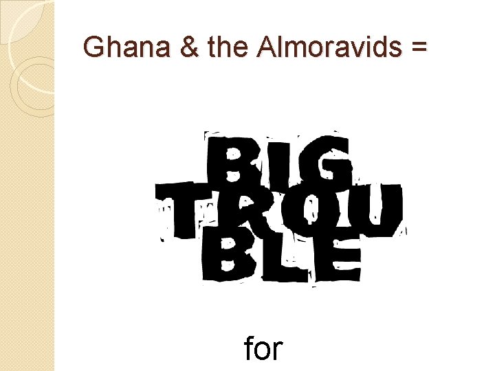 Ghana & the Almoravids = for 