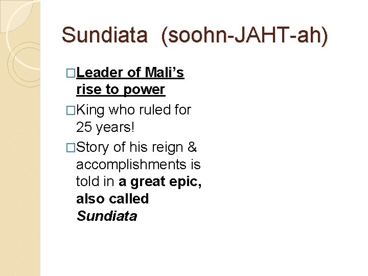 Sundiata (soohn-JAHT-ah) �Leader of Mali’s rise to power �King who ruled for 25 years!