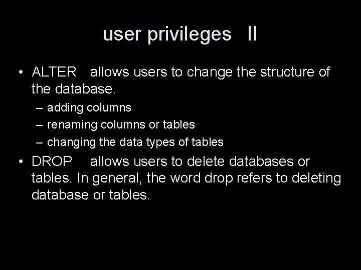 user privileges II • ALTER allows users to change the structure of the database.