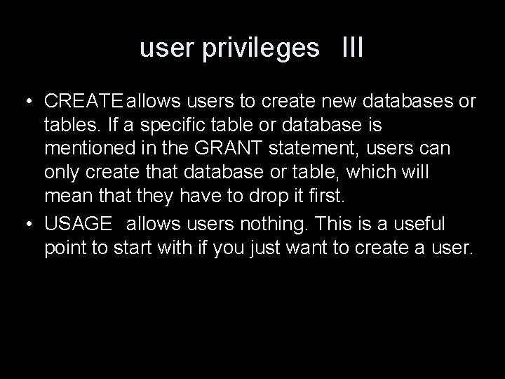 user privileges III • CREATE allows users to create new databases or tables. If