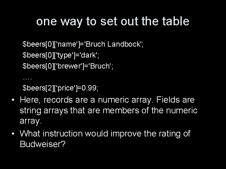 one way to set out the table $beers[0]['name']='Bruch Landbock'; $beers[0]['type']='dark'; $beers[0]['brewer']='Bruch‘; …. $beers[2]['price']=0. 99;