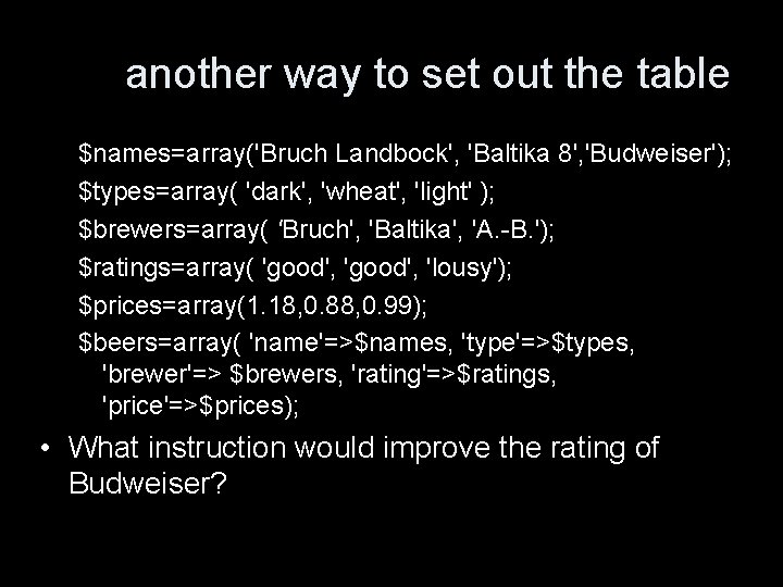 another way to set out the table $names=array('Bruch Landbock', 'Baltika 8', 'Budweiser'); $types=array( 'dark',
