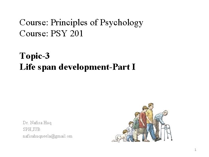 Course: Principles of Psychology Course: PSY 201 Topic-3 Life span development-Part I Dr. Nafisa
