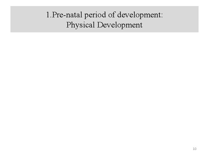 1. Pre-natal period of development: Physical Development 10 